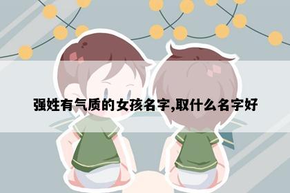强姓有气质的女孩名字,取什么名字好